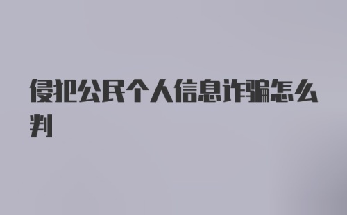 侵犯公民个人信息诈骗怎么判