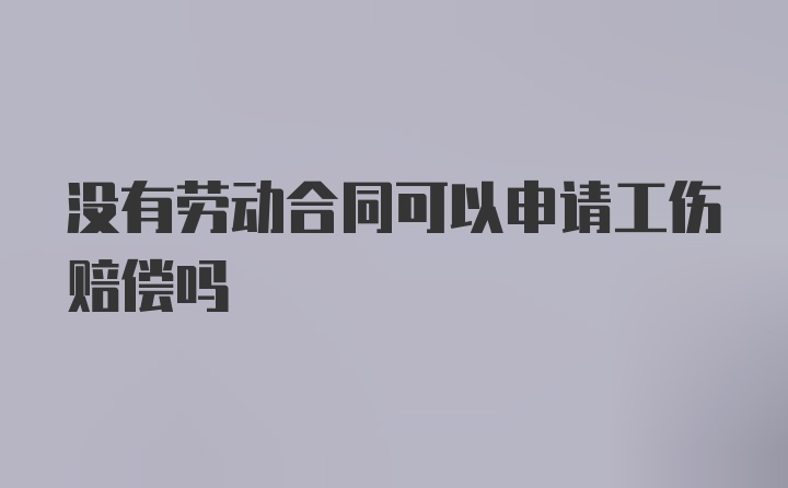 没有劳动合同可以申请工伤赔偿吗