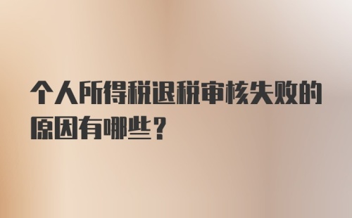 个人所得税退税审核失败的原因有哪些？