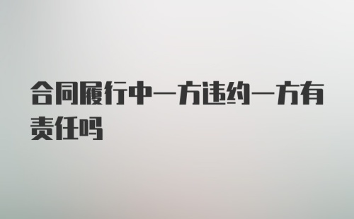 合同履行中一方违约一方有责任吗