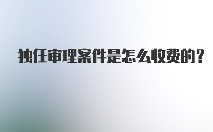 独任审理案件是怎么收费的？