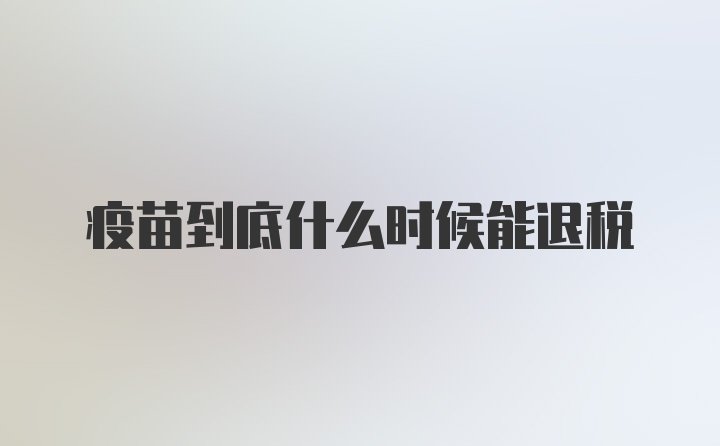 疫苗到底什么时候能退税