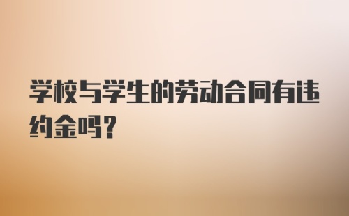 学校与学生的劳动合同有违约金吗？