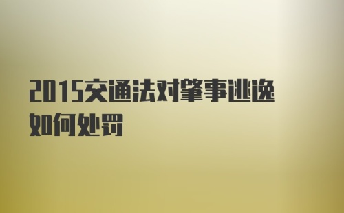 2015交通法对肇事逃逸如何处罚