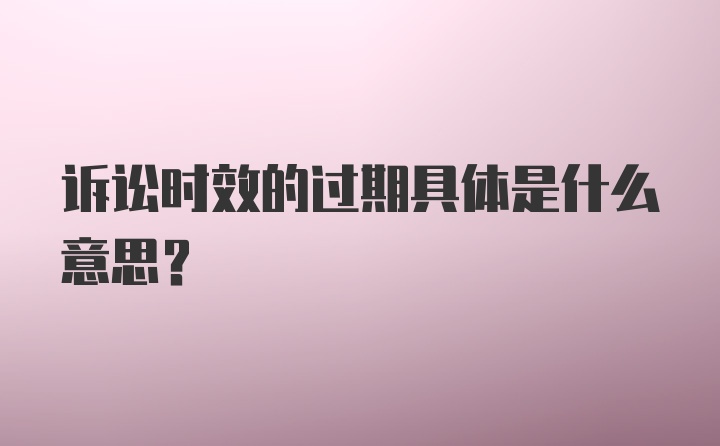 诉讼时效的过期具体是什么意思？