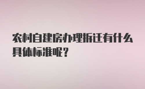 农村自建房办理拆迁有什么具体标准呢？