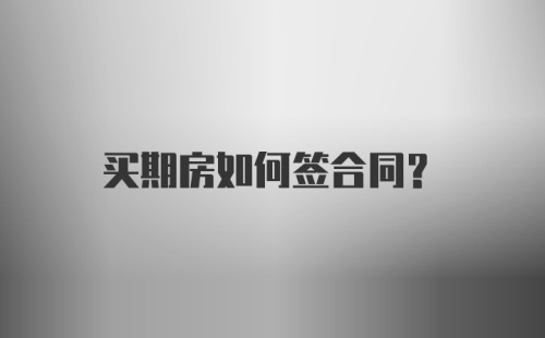 买期房如何签合同？