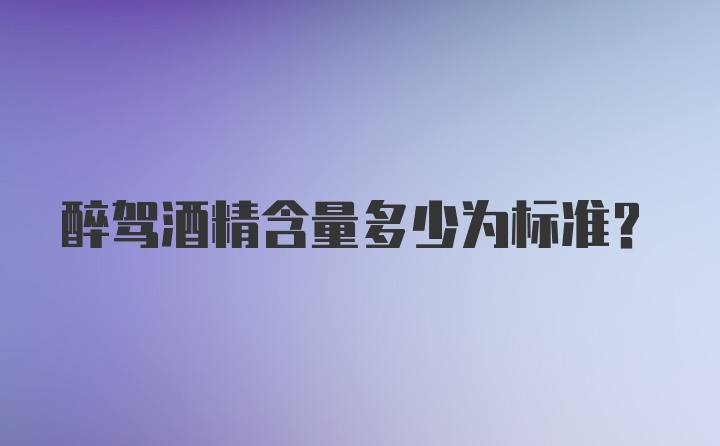 醉驾酒精含量多少为标准？