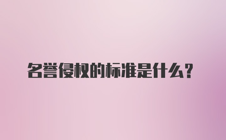 名誉侵权的标准是什么？