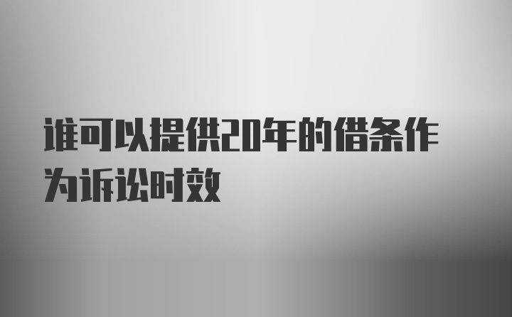 谁可以提供20年的借条作为诉讼时效