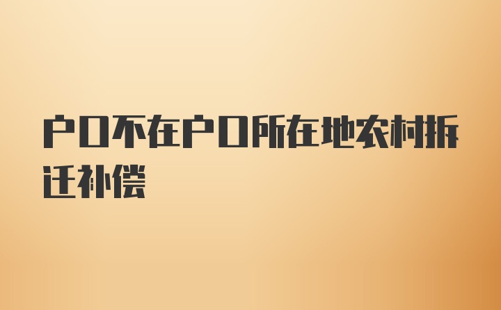 户口不在户口所在地农村拆迁补偿