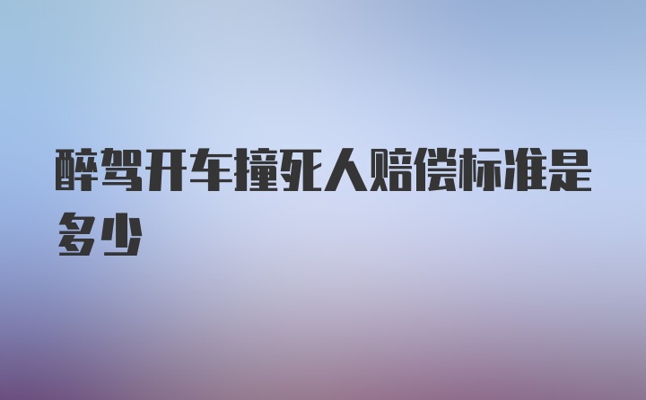 醉驾开车撞死人赔偿标准是多少