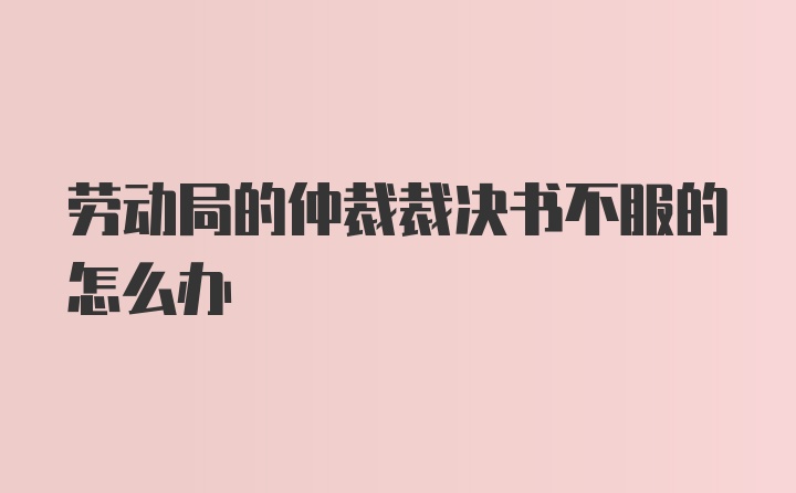 劳动局的仲裁裁决书不服的怎么办