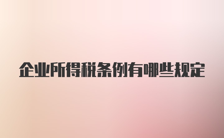 企业所得税条例有哪些规定