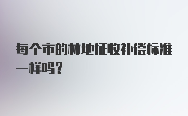 每个市的林地征收补偿标准一样吗？