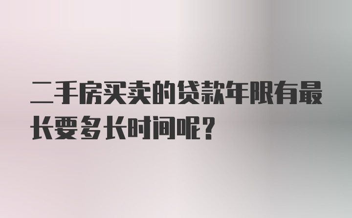 二手房买卖的贷款年限有最长要多长时间呢？