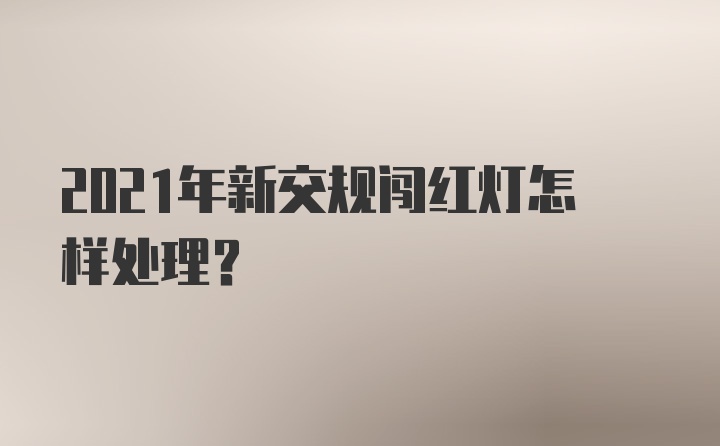 2021年新交规闯红灯怎样处理？