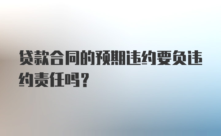 贷款合同的预期违约要负违约责任吗？