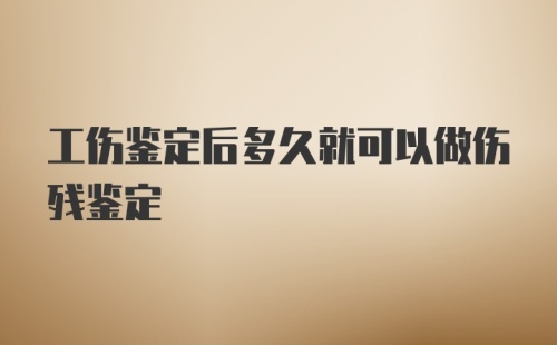 工伤鉴定后多久就可以做伤残鉴定