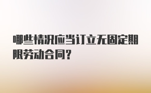 哪些情况应当订立无固定期限劳动合同?