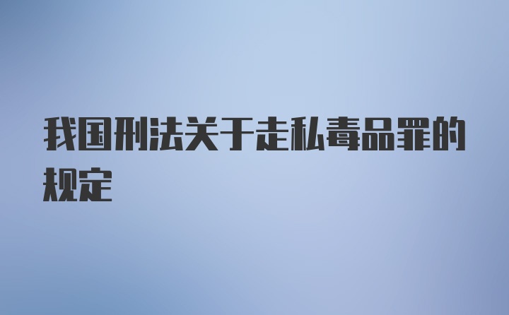 我国刑法关于走私毒品罪的规定