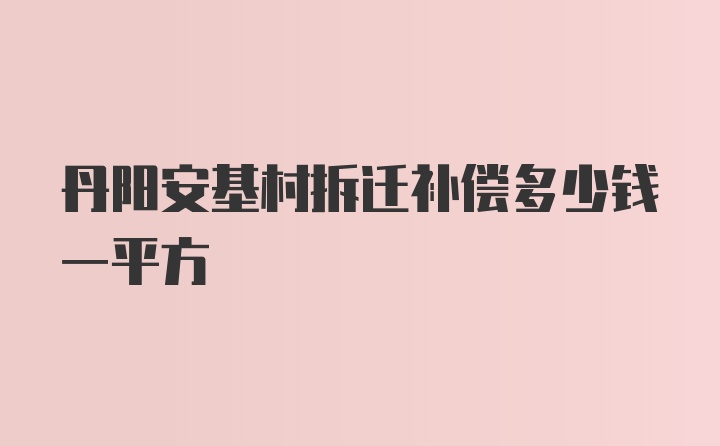 丹阳安基村拆迁补偿多少钱一平方