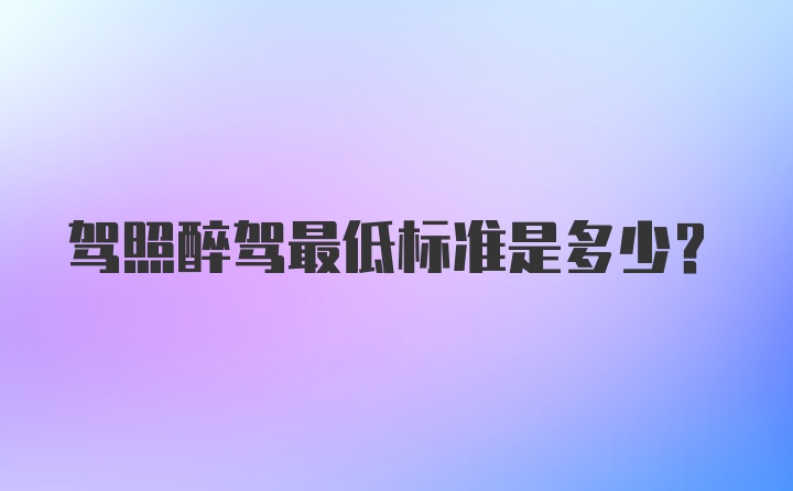 驾照醉驾最低标准是多少？