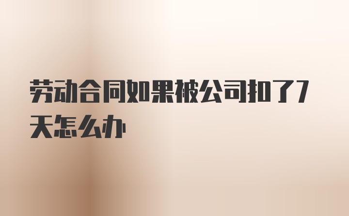 劳动合同如果被公司扣了7天怎么办