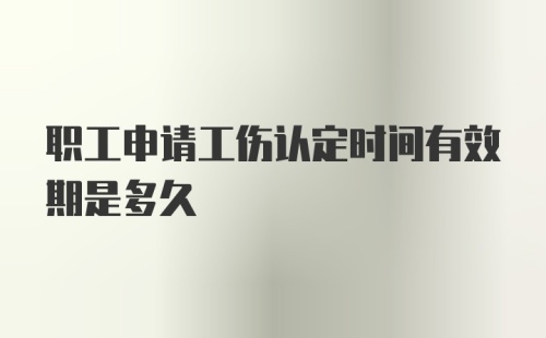 职工申请工伤认定时间有效期是多久