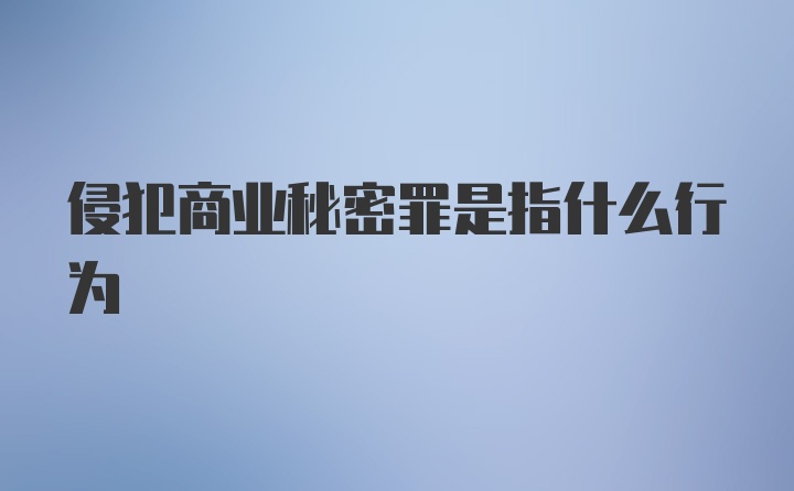 侵犯商业秘密罪是指什么行为