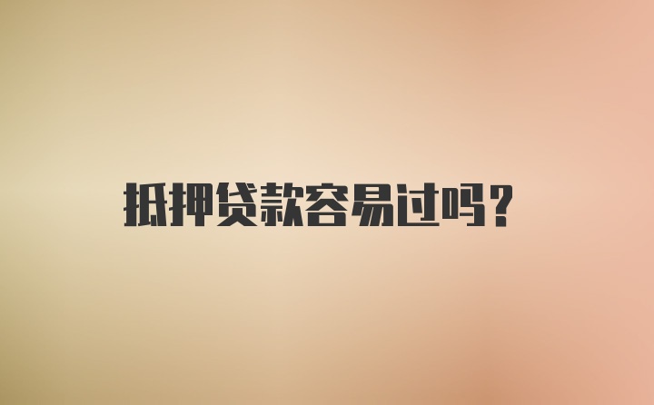 抵押贷款容易过吗？