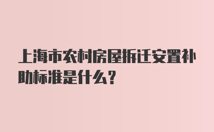 上海市农村房屋拆迁安置补助标准是什么？