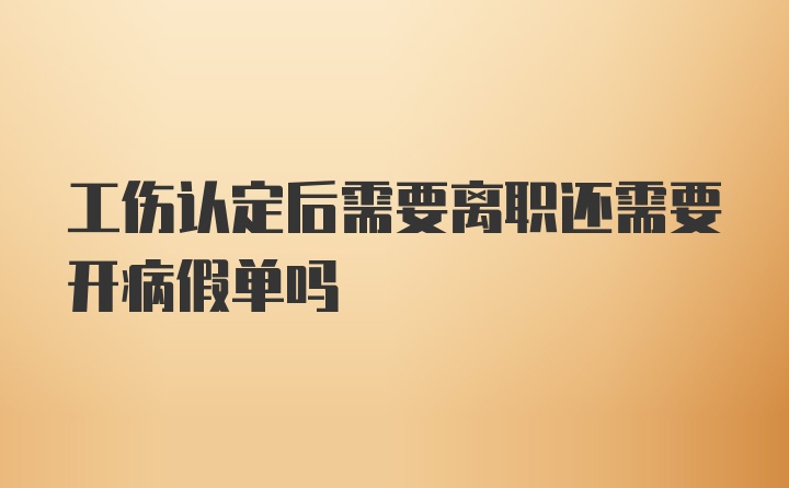 工伤认定后需要离职还需要开病假单吗