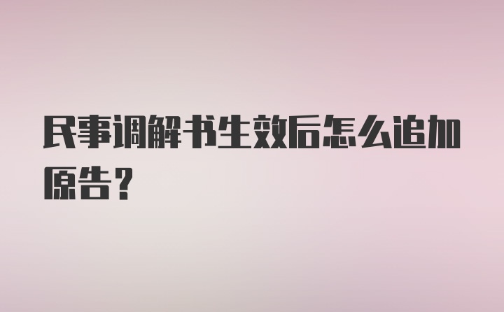 民事调解书生效后怎么追加原告？