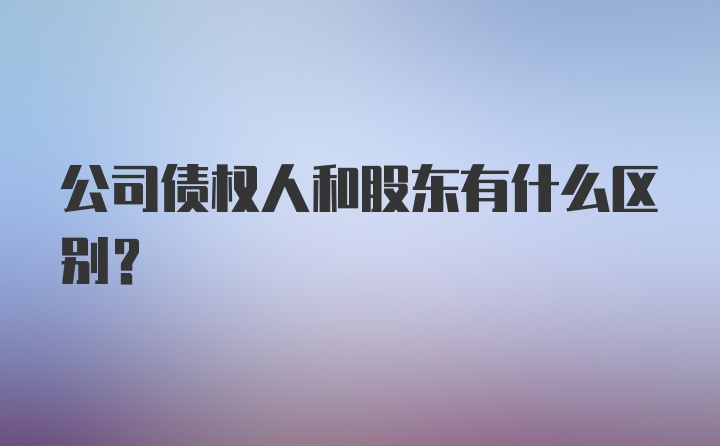 公司债权人和股东有什么区别？