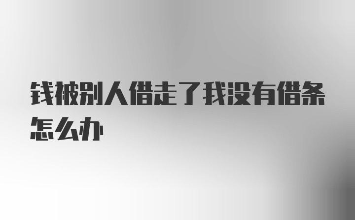 钱被别人借走了我没有借条怎么办