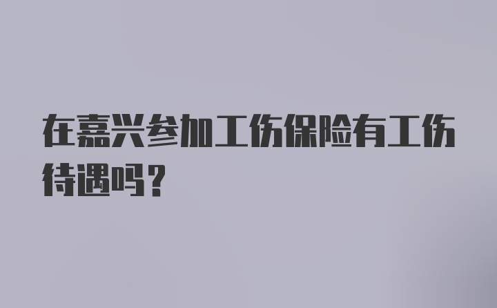 在嘉兴参加工伤保险有工伤待遇吗？