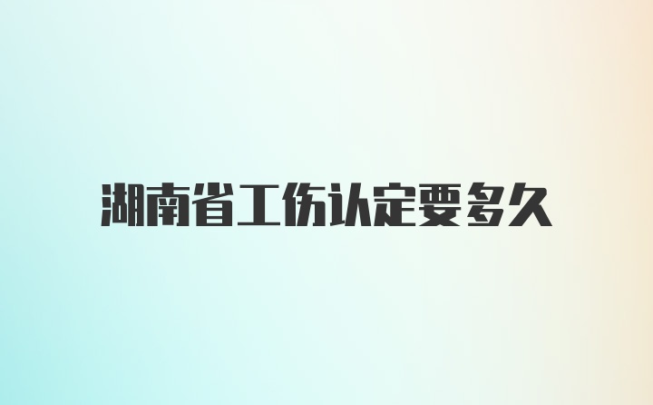 湖南省工伤认定要多久