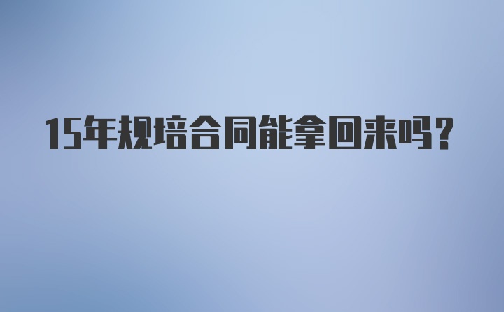 15年规培合同能拿回来吗？