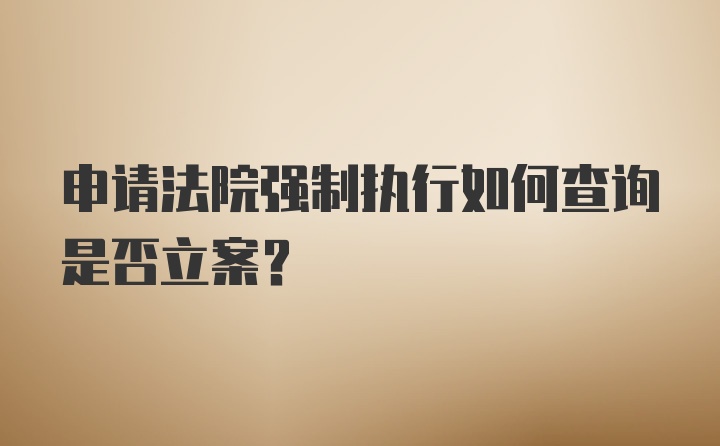 申请法院强制执行如何查询是否立案?