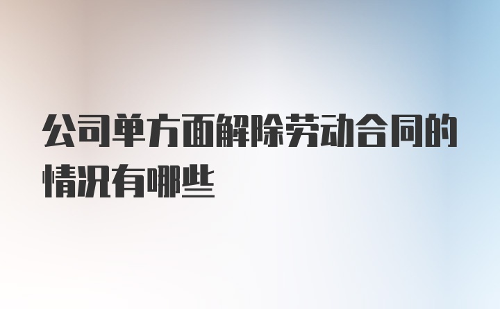 公司单方面解除劳动合同的情况有哪些