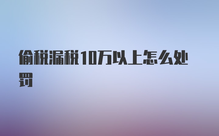 偷税漏税10万以上怎么处罚