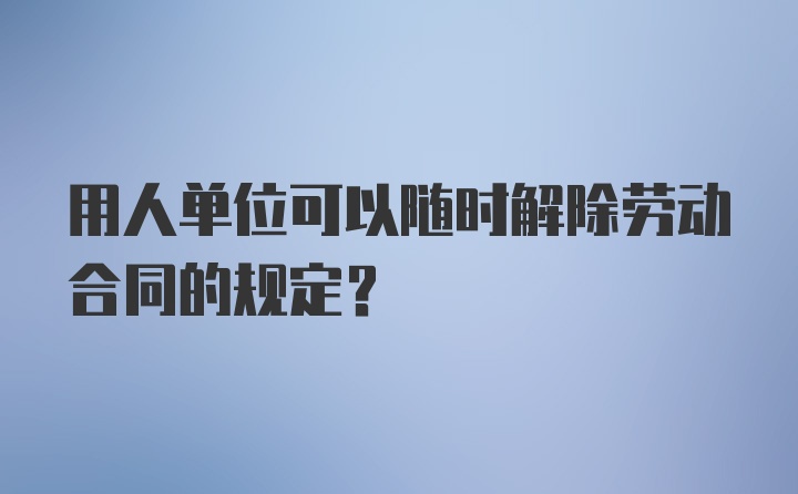 用人单位可以随时解除劳动合同的规定？