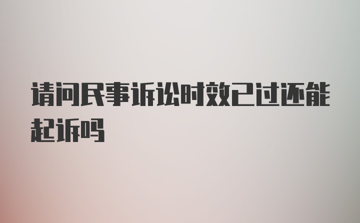 请问民事诉讼时效已过还能起诉吗