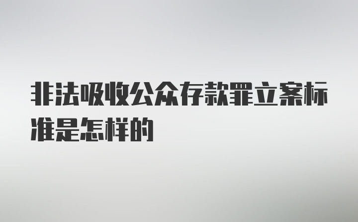 非法吸收公众存款罪立案标准是怎样的