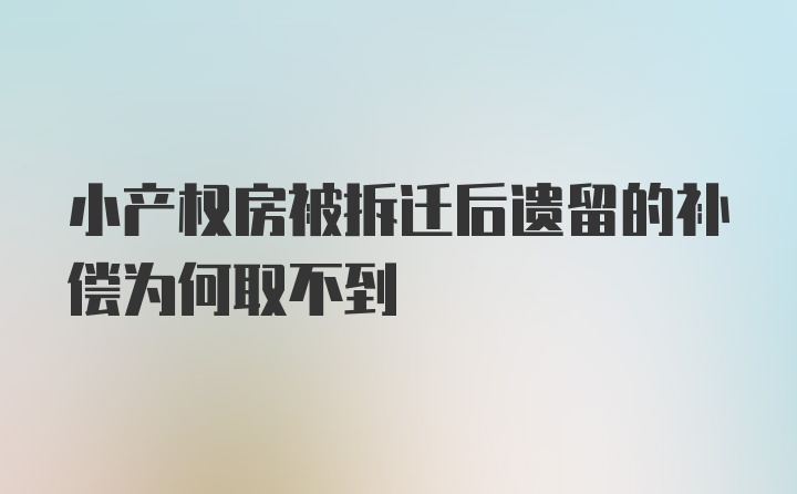 小产权房被拆迁后遗留的补偿为何取不到