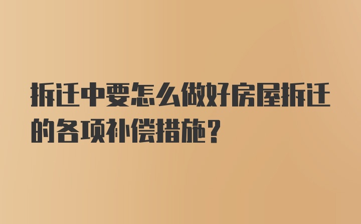 拆迁中要怎么做好房屋拆迁的各项补偿措施？