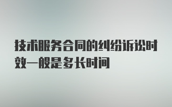 技术服务合同的纠纷诉讼时效一般是多长时间