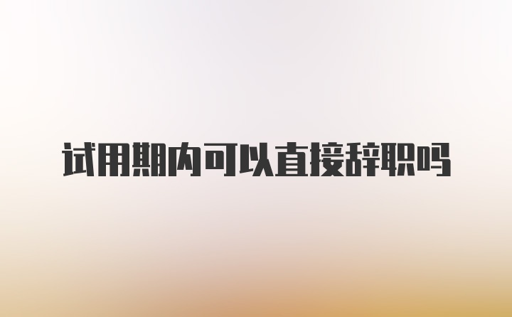 试用期内可以直接辞职吗