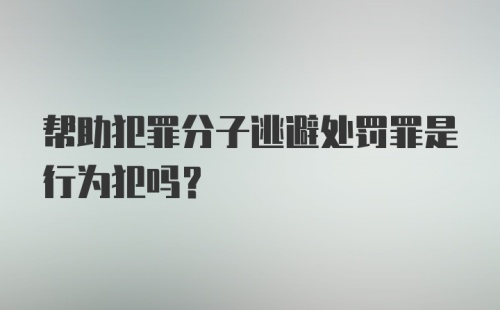 帮助犯罪分子逃避处罚罪是行为犯吗?